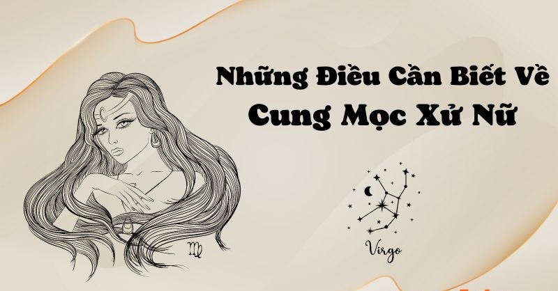 Cung Mọc Xử Nữ Và 9 Sự Thật Thú Vị Có Thể Bạn Chưa Biết